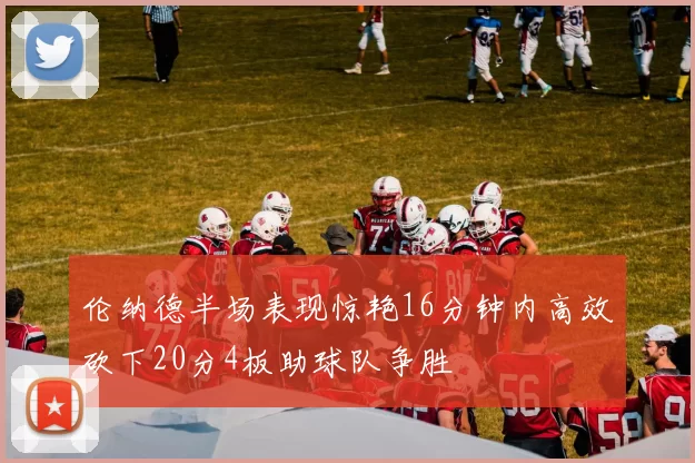 伦纳德半场表现惊艳16分钟内高效砍下20分4板助球队争胜