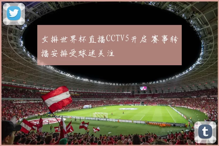 女排世界杯直播CCTV5开启 赛事转播安排受球迷关注