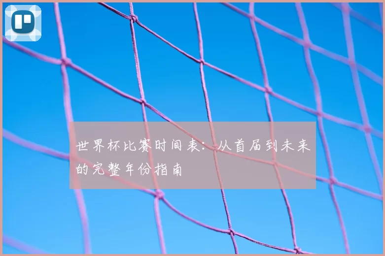 世界杯比赛时间表：从首届到未来的完整年份指南
