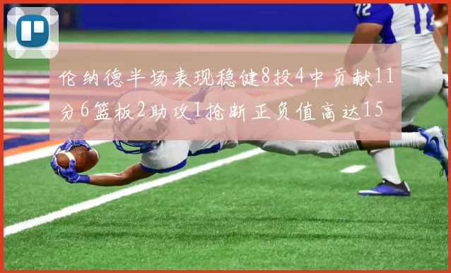 伦纳德半场表现稳健8投4中贡献11分6篮板2助攻1抢断正负值高达15