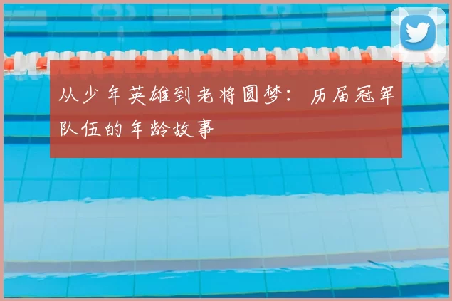 从少年英雄到老将圆梦：历届冠军队伍的年龄故事
