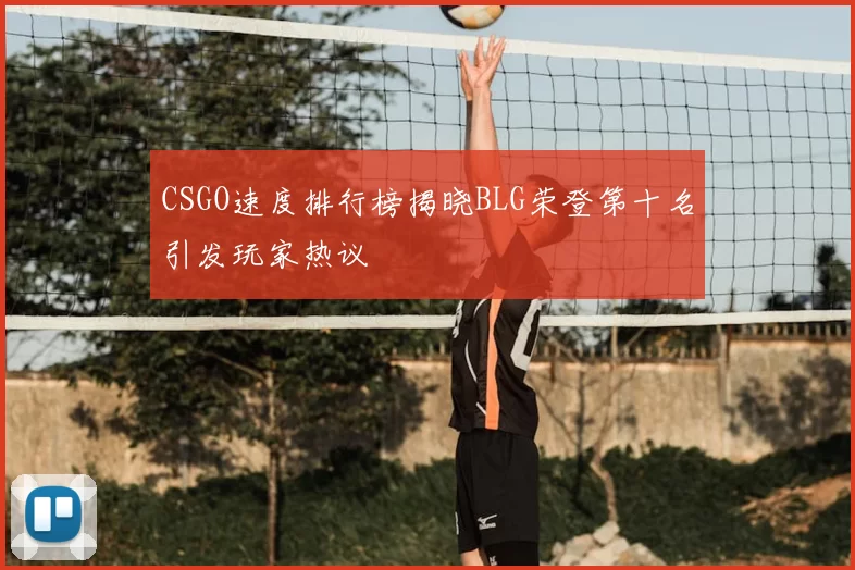 CSGO速度排行榜揭晓BLG荣登第十名引发玩家热议