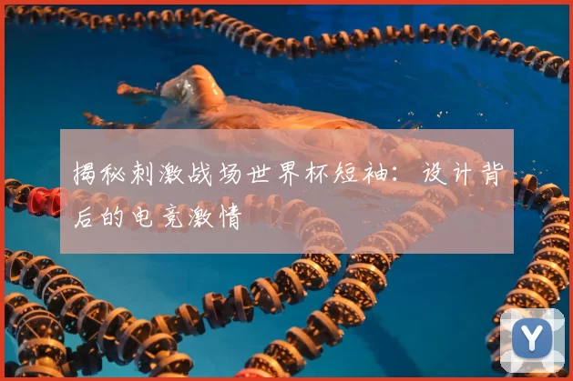 揭秘刺激战场世界杯短袖:设计背后的电竞激情