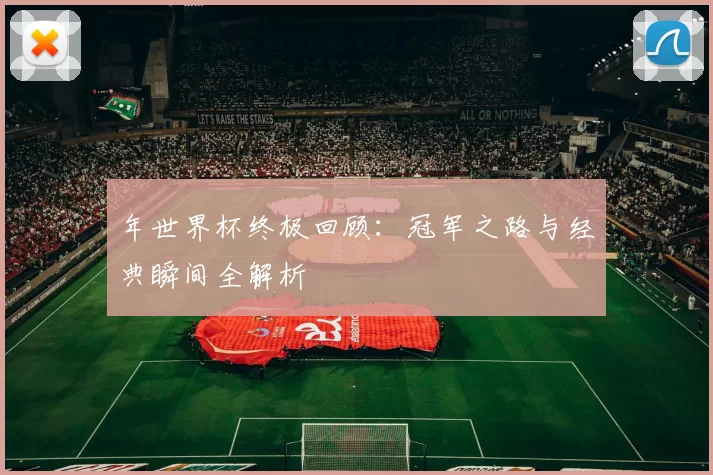 年世界杯终极回顾:冠军之路与经典瞬间全解析
