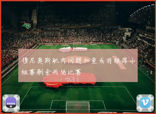 穆尼奥斯肌肉问题加重或将缺席小组赛剩余两场比赛