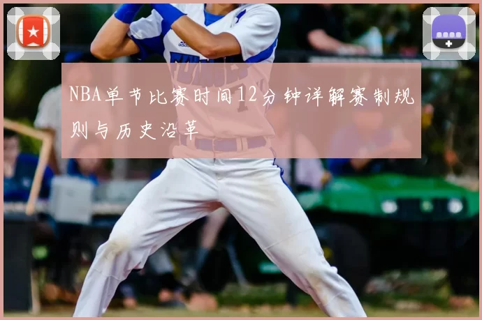 NBA单节比赛时间12分钟详解赛制规则与历史沿革