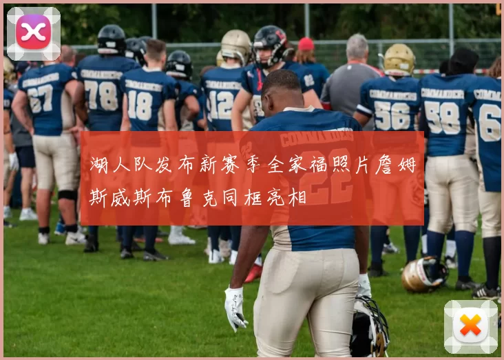 湖人队发布新赛季全家福照片詹姆斯威斯布鲁克同框亮相