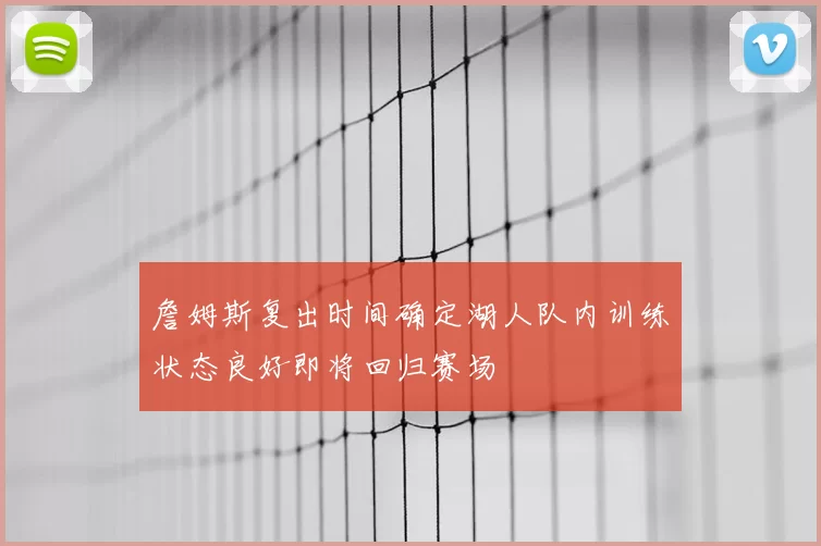 詹姆斯复出时间确定湖人队内训练状态良好即将回归赛场