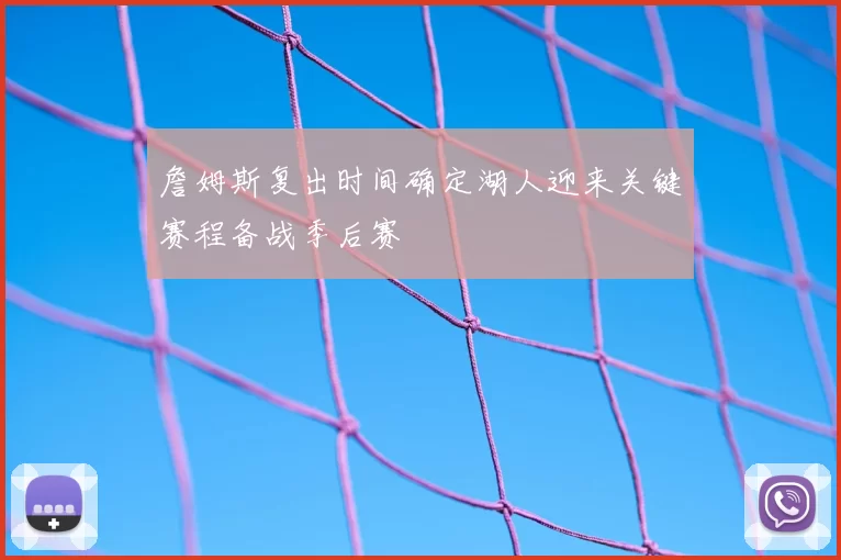 詹姆斯复出时间确定湖人迎来关键赛程备战季后赛