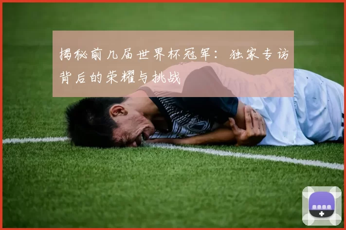 揭秘前几届世界杯冠军:独家专访背后的荣耀与挑战