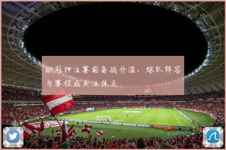 欧冠押注赛前备战升温,球队阵容与赛程成关注焦点