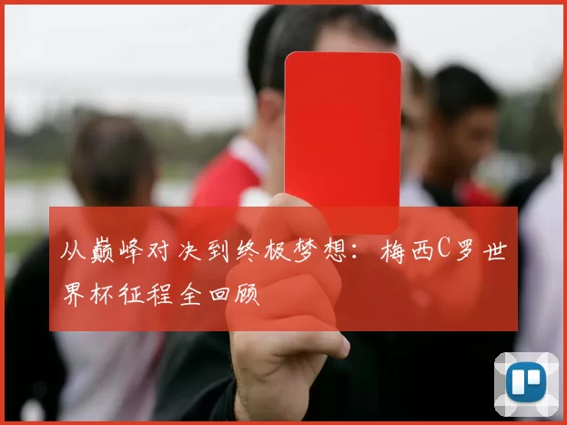 从巅峰对决到终极梦想:梅西C罗世界杯征程全回顾