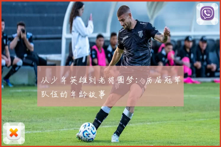 从少年英雄到老将圆梦：历届冠军队伍的年龄故事