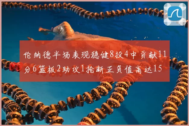 伦纳德半场表现稳健8投4中贡献11分6篮板2助攻1抢断正负值高达15