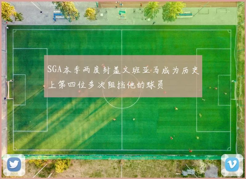 SGA本季两度封盖文班亚马成为历史上第四位多次阻挡他的球员