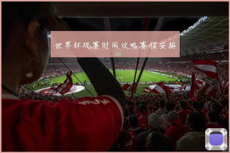 世界杯观赛时间攻略赛程安排