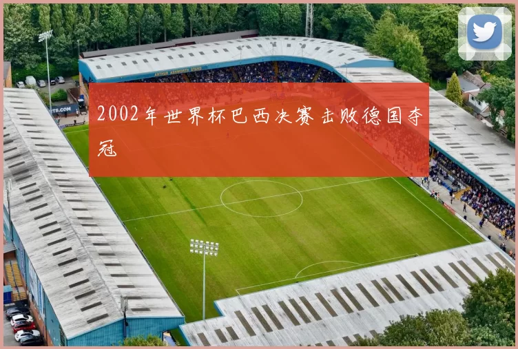 2002年世界杯巴西决赛击败德国夺冠