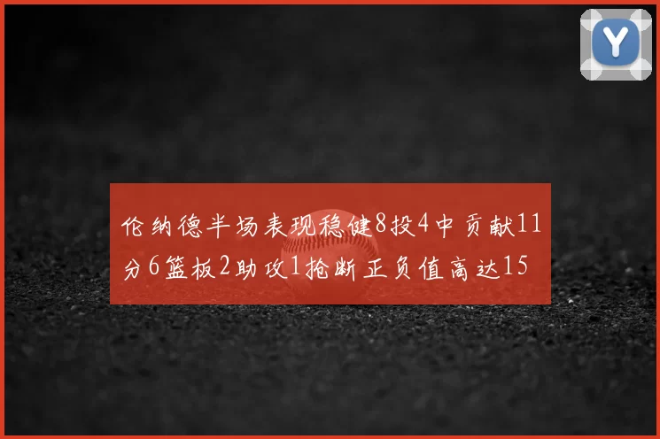 伦纳德半场表现稳健8投4中贡献11分6篮板2助攻1抢断正负值高达15