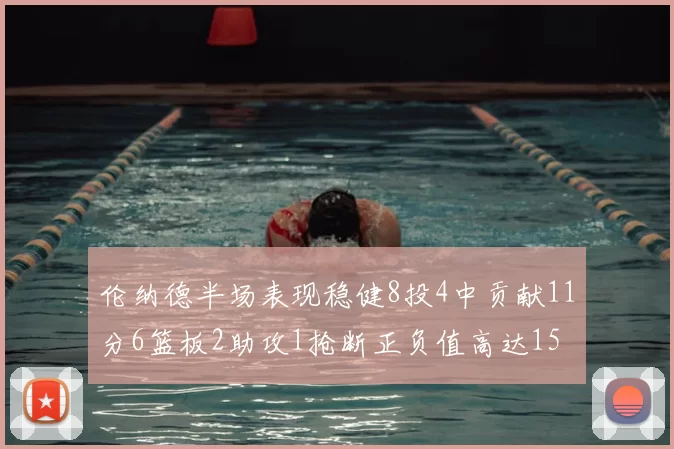 伦纳德半场表现稳健8投4中贡献11分6篮板2助攻1抢断正负值高达15