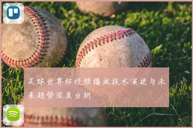 足球世界杯视频播放技术演进与未来趋势深度分析