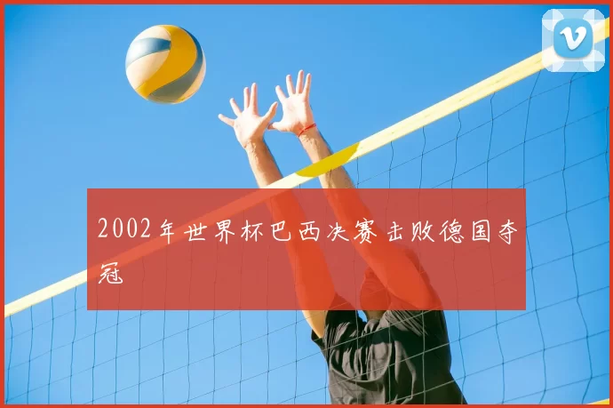 2002年世界杯巴西决赛击败德国夺冠