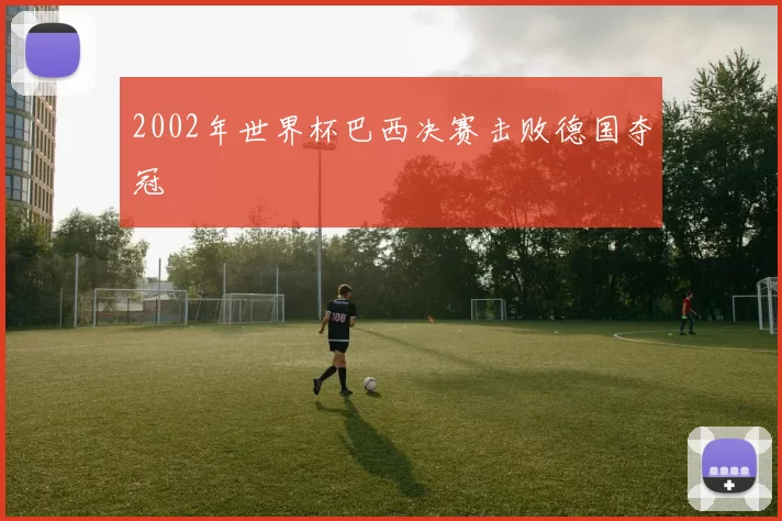 2002年世界杯巴西决赛击败德国夺冠