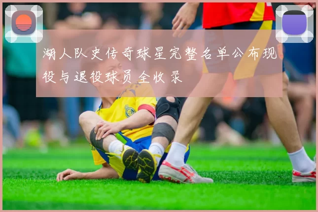 湖人队史传奇球星完整名单公布现役与退役球员全收录