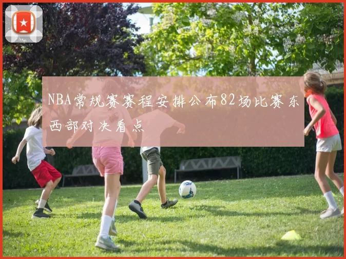 NBA常规赛赛程安排公布82场比赛东西部对决看点
