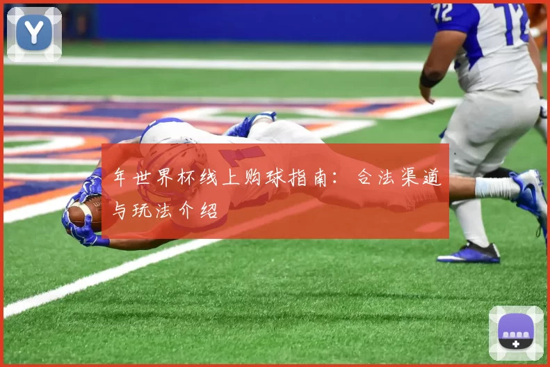 年世界杯线上购球指南:合法渠道与玩法介绍