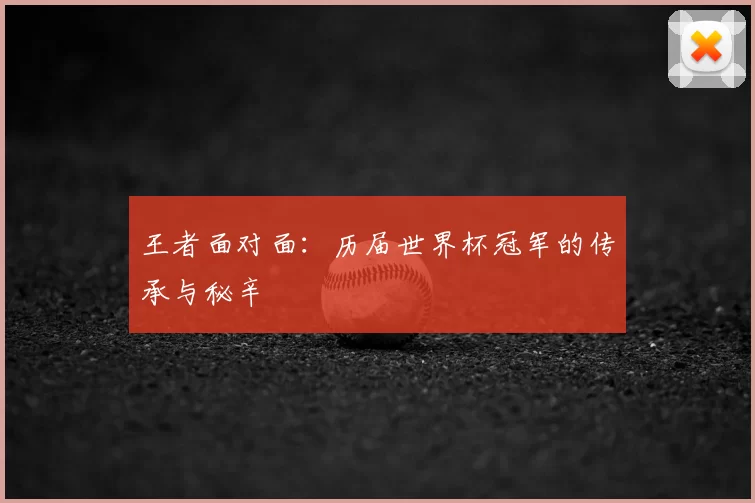 王者面对面：历届世界杯冠军的传承与秘辛