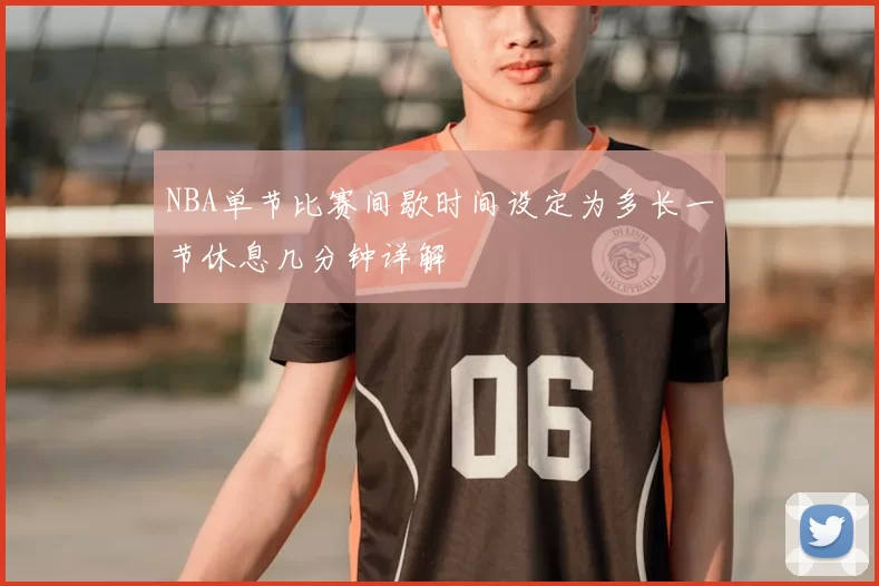 NBA单节比赛间歇时间设定为多长一节休息几分钟详解