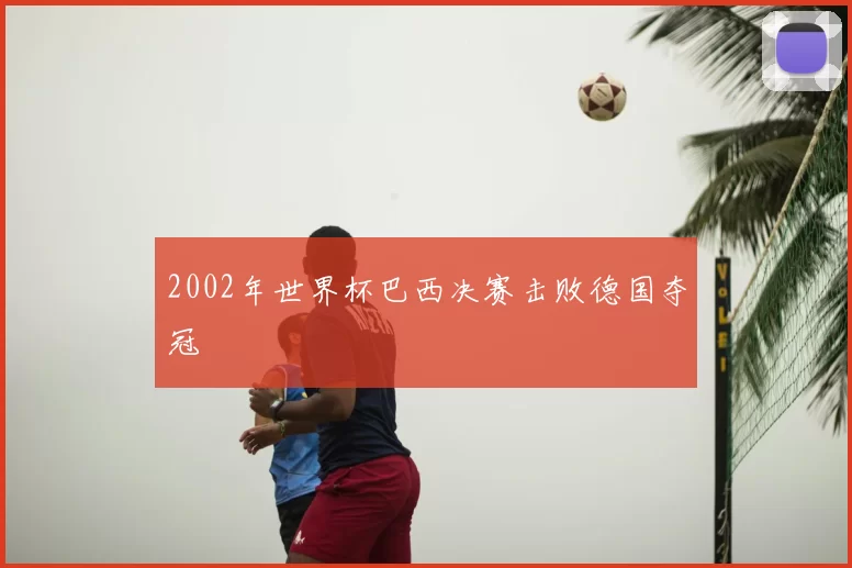 2002年世界杯巴西决赛击败德国夺冠