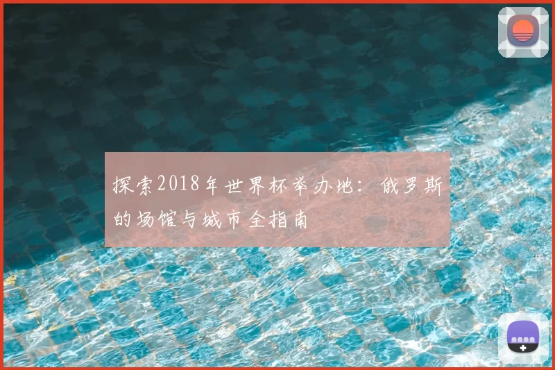 探索2018年世界杯举办地：俄罗斯的场馆与城市全指南