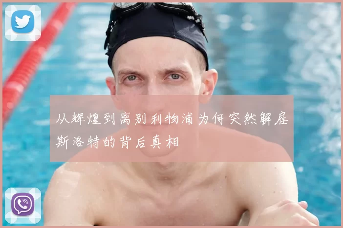 从辉煌到离别利物浦为何突然解雇斯洛特的背后真相