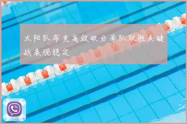 太阳队布克高效砍分率队取胜关键战表现稳定