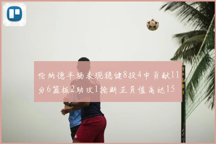 伦纳德半场表现稳健8投4中贡献11分6篮板2助攻1抢断正负值高达15