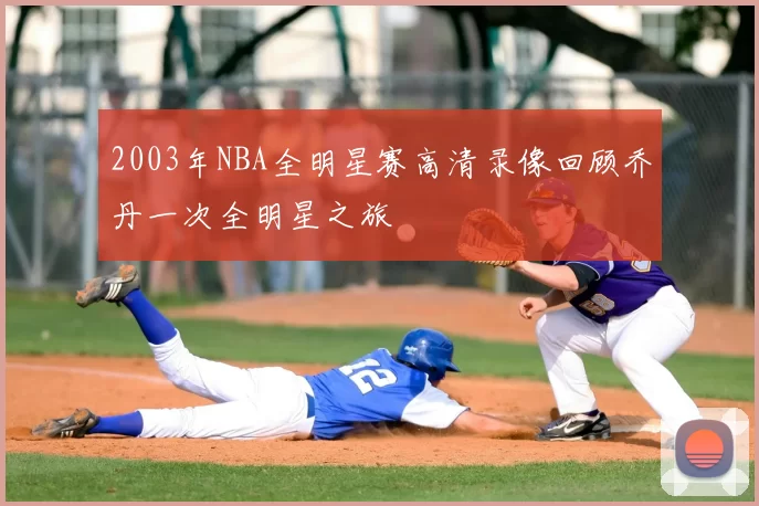 2003年NBA全明星赛高清录像回顾乔丹一次全明星之旅