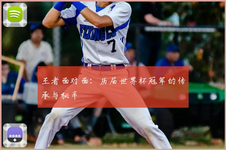 王者面对面：历届世界杯冠军的传承与秘辛