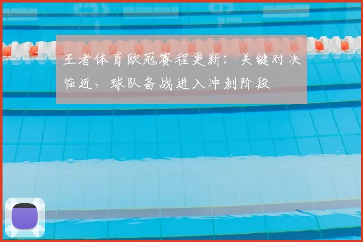 王者体育欧冠赛程更新：关键对决临近，球队备战进入冲刺阶段