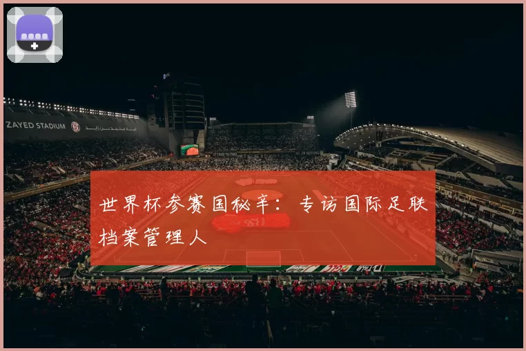 世界杯参赛国秘辛：专访国际足联档案管理人