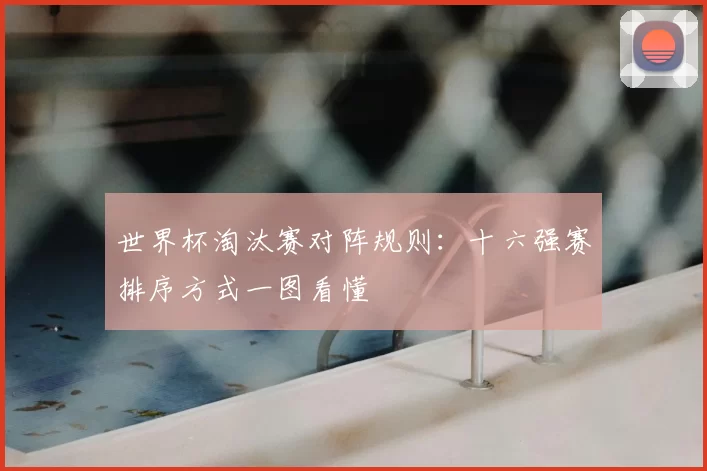 世界杯淘汰赛对阵规则：十六强赛排序方式一图看懂