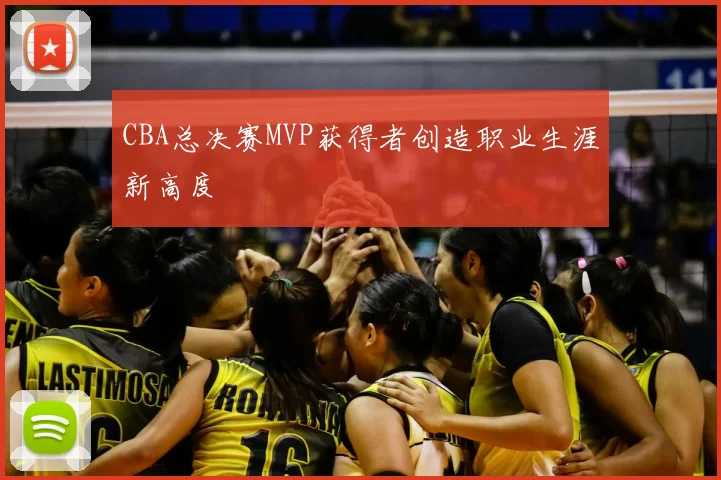 CBA总决赛MVP获得者创造职业生涯新高度