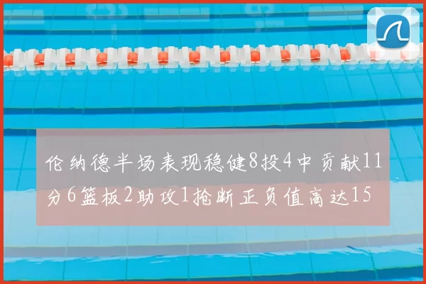伦纳德半场表现稳健8投4中贡献11分6篮板2助攻1抢断正负值高达15