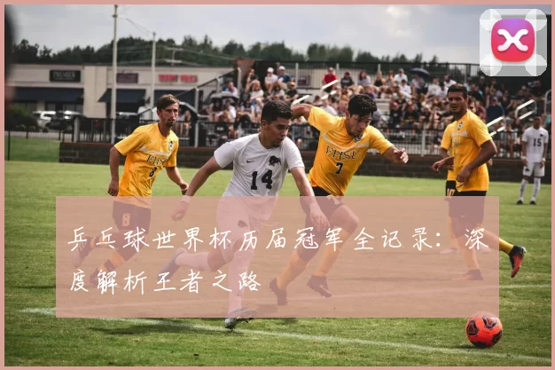 乒乓球世界杯历届冠军全记录:深度解析王者之路