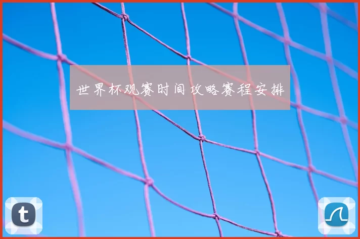 世界杯观赛时间攻略赛程安排