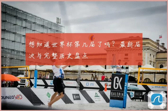 想知道世界杯第几届了吗？最新届次与完整历史盘点