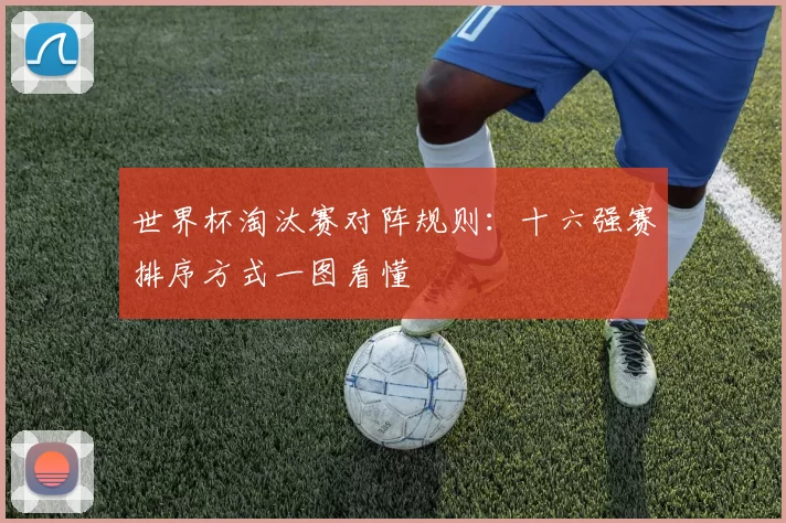世界杯淘汰赛对阵规则:十六强赛排序方式一图看懂