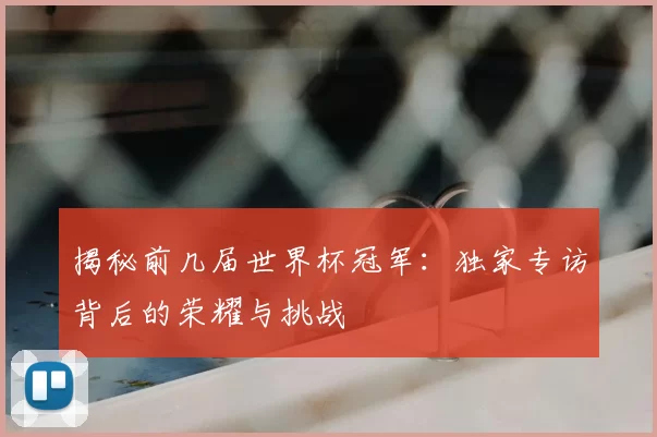 揭秘前几届世界杯冠军:独家专访背后的荣耀与挑战