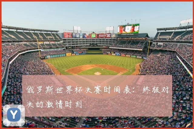 俄罗斯世界杯决赛时间表：终极对决的激情时刻