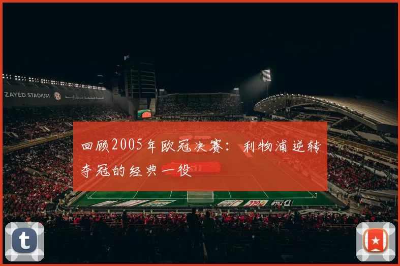 回顾2005年欧冠决赛:利物浦逆转夺冠的经典一役